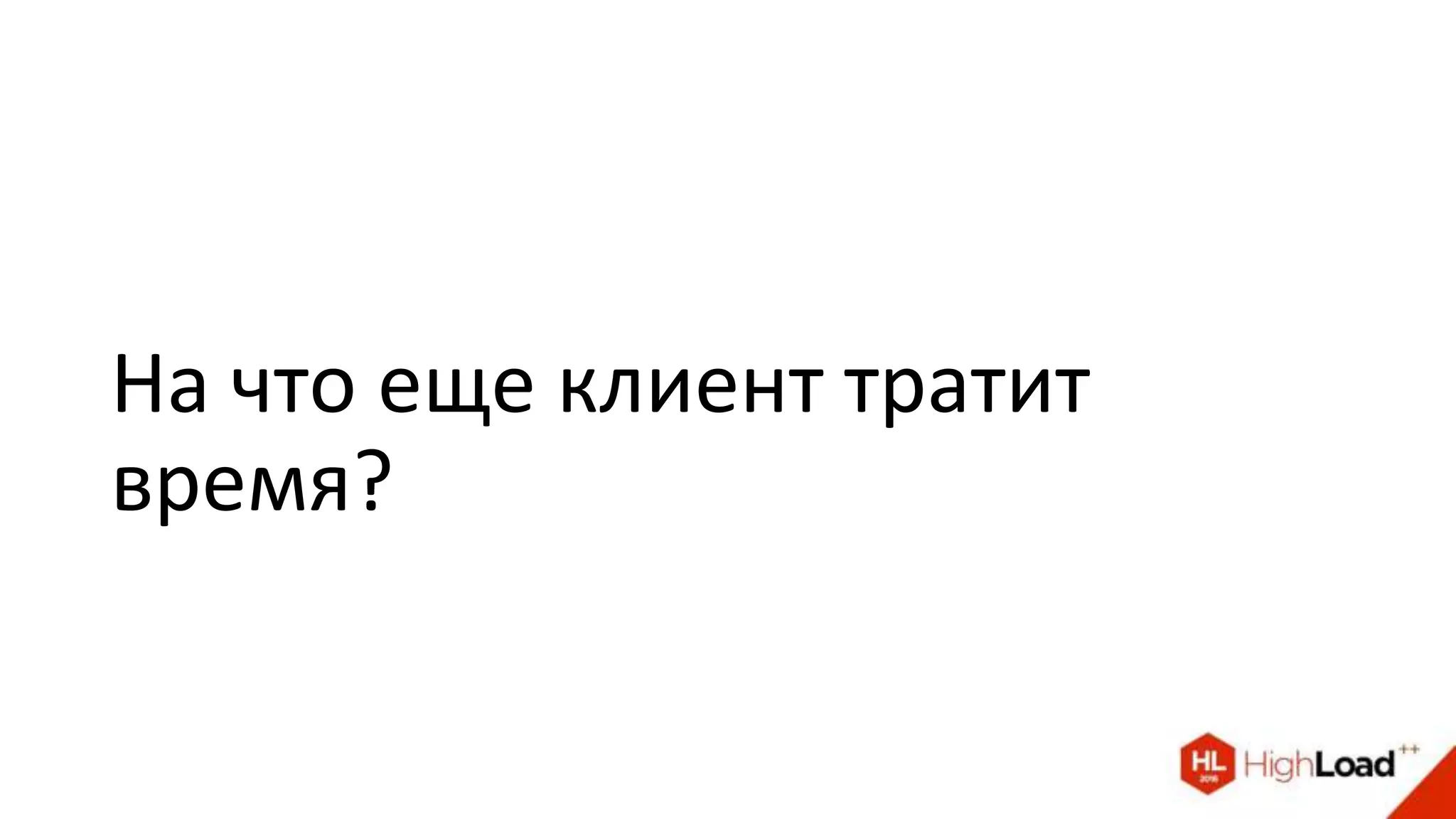 На что еще клиент тратит
время?
 