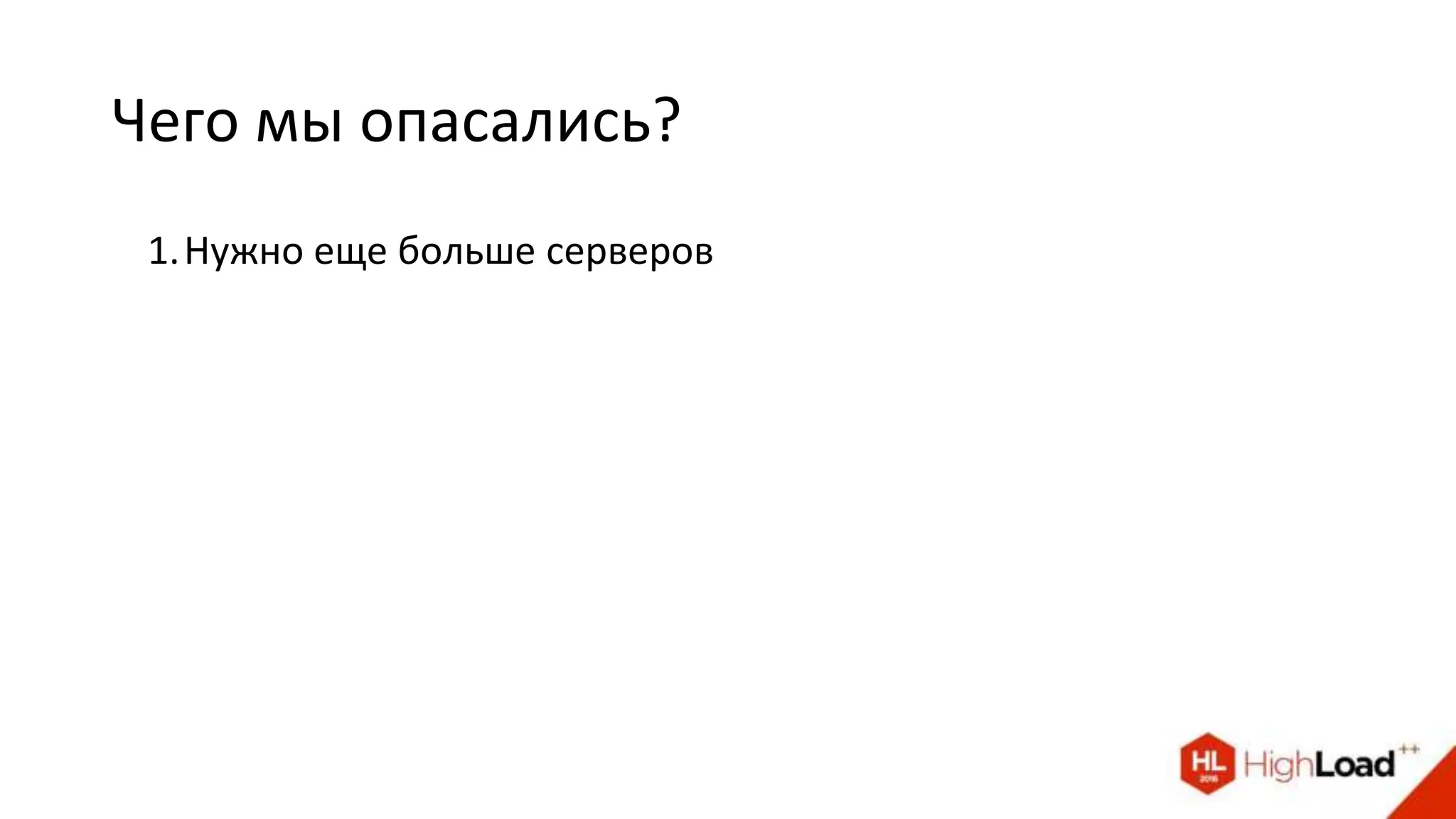 Чего мы опасались?
1.Нужно еще больше серверов
 