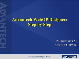 Advantech WebOP Designer:
Step by Step
IAG Inter-corn AE
Alex Hsieh (謝明宏)
 
