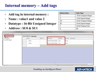 Internal memory – Add tags
• Add tag in internal memory :
• Name : value1 and value 2
• Datatype : 16-Bit Unsigned Integer
• Address : $U0 & $U1
 