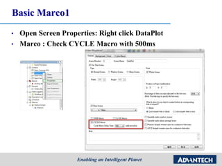 Basic Marco1
• Open Screen Properties: Right click DataPlot
• Marco : Check CYCLE Macro with 500ms
 