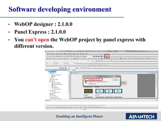 Software developing environment
• WebOP designer : 2.1.0.0
• Panel Express : 2.1.0.0
• You can’t open the WebOP project by panel express with
different version.
 