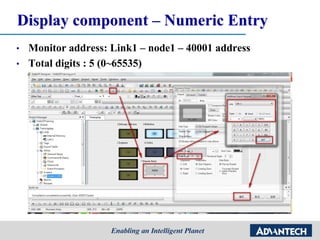 Display component – Numeric Entry
• Monitor address: Link1 – node1 – 40001 address
• Total digits : 5 (0~65535)
 