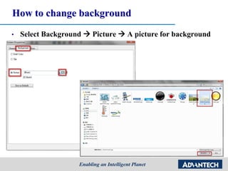 How to change background
• Select Background  Picture  A picture for background
 