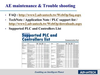 AE maintenance & Trouble shooting
• FAQ : http://www2.advantech.tw/WebOp/faq.aspx
• TechNote / Application Note / PLC support list /
http://www2.advantech.tw/WebOp/downloads.aspx
• Supported PLC and Controllers List
 