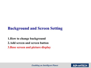 Background and Screen Setting
1.How to change background
2.Add screen and screen button
3.Base screen and picture display
 