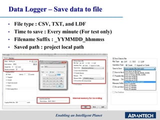 Data Logger – Save data to file
• File type : CSV, TXT, and LDF
• Time to save : Every minute (For test only)
• Filename Suffix : _YYMMDD_hhmmss
• Saved path : project local path
 