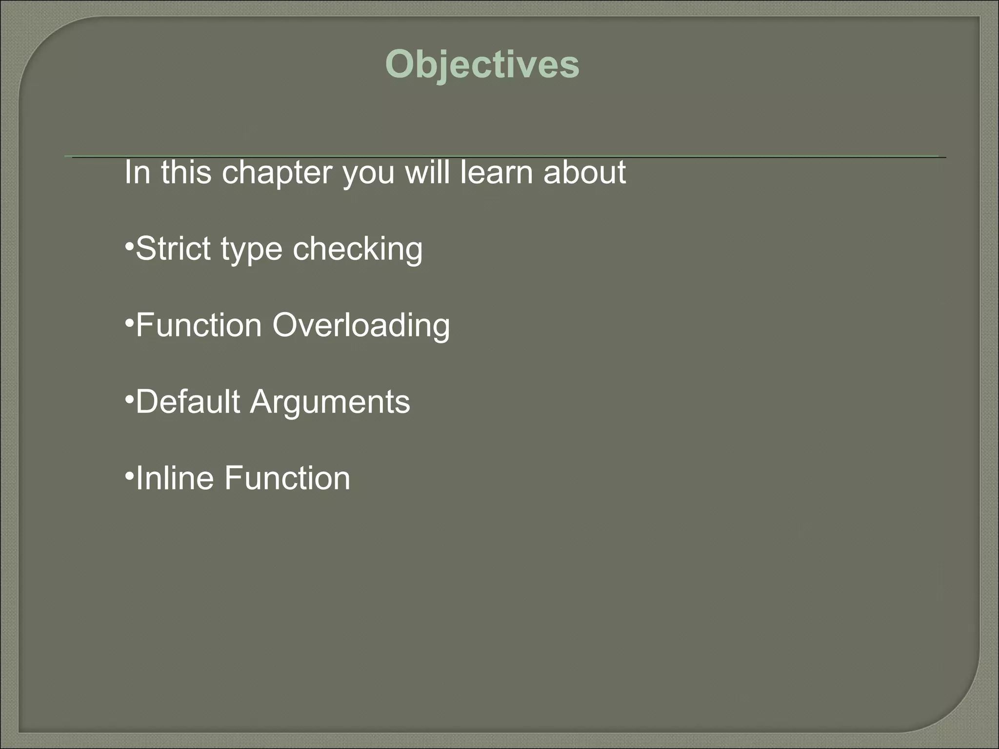 Objectives
In this chapter you will learn about
•Strict type checking
•Function Overloading
•Default Arguments
•Inline Function
 
