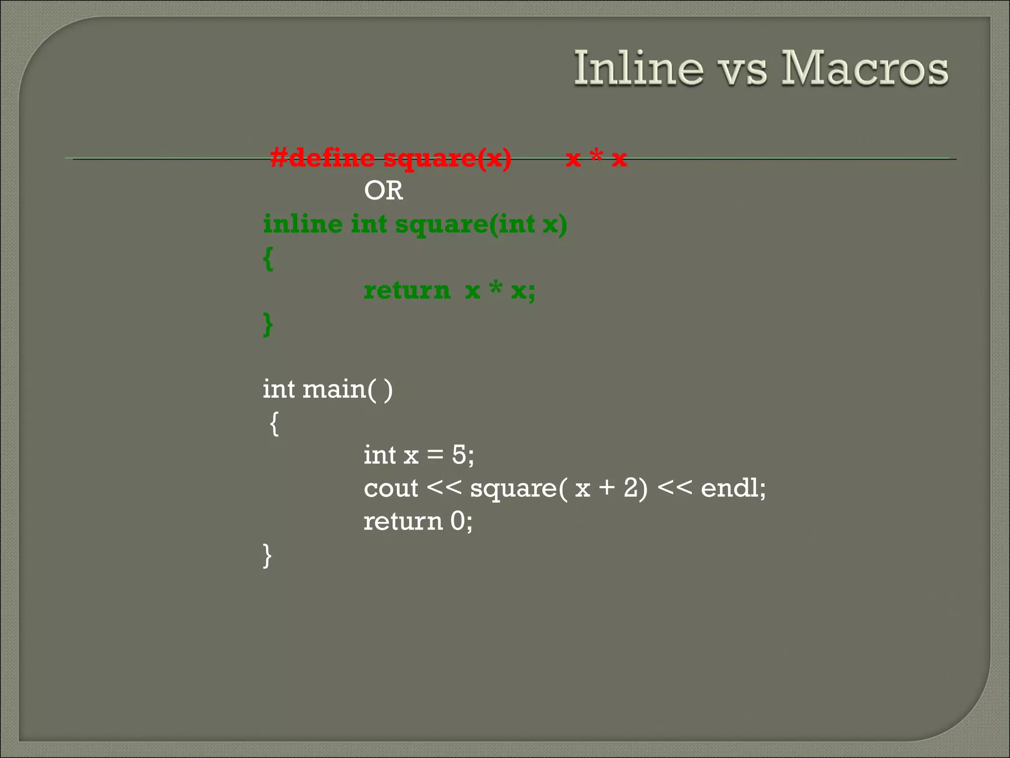 #define square(x) x * x
OR
inline int square(int x)
{
return x * x;
}
int main( )
{
int x = 5;
cout << square( x + 2) << endl;
return 0;
}
 