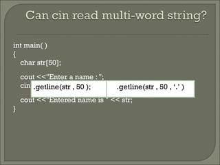 int main( )
{
char str[50];
cout <<"Enter a name : ";
cin >> str;
cout <<"Entered name is " << str;
}
.getline(str , 50 );; .getline(str , 50 , ‘.’ );
 