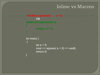 #define square(x) x * x
OR
inline int square(int x)
{
return x * x;
}
int main( )
{
int x = 5;
cout << square( x + 2) << endl;
return 0;
}
 