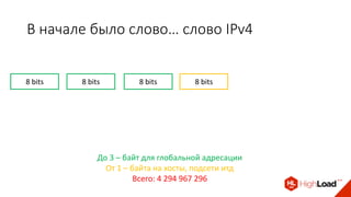 В начале было слово… слово IPv4
8 bits 8 bits 8 bits 8 bits
До 3 – байт для глобальной адресации
От 1 – байта на хосты, подсети итд
Всего: 4 294 967 296
 