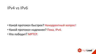 IPv4 vs IPv6
• Какой протокол быстрее? Некорректный вопрос!
• Какой протокол надежнее? Пока, IPv4.
• Кто победит? MPTCP.
 