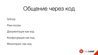 Общение через код
GitHub
Peer-review
Документация как код
Конфигурация как код
Мониторинг как код
 