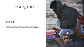 Ритуалы
Standup
Планирование, ретроспектива, …
 