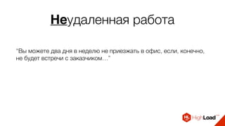 Неудаленная работа
“Вы можете два дня в неделю не приезжать в офис, если, конечно,
не будет встречи с заказчиком…”
 