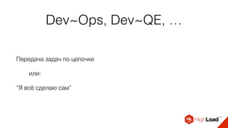 Dev~Ops, Dev~QE, …
Передача задач по цепочке
или:
“Я всё сделаю сам”
 