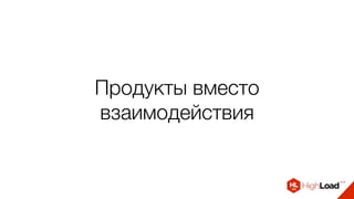 Продукты вместо
взаимодействия
 