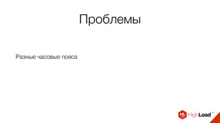 Проблемы
Разные часовые пояса
 