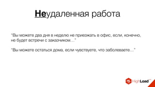 Неудаленная работа
“Вы можете два дня в неделю не приезжать в офис, если, конечно,
не будет встречи с заказчиком…”
“Вы можете остаться дома, если чувствуете, что заболеваете…”
 