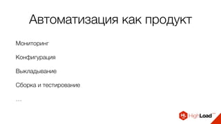 Автоматизация как продукт
Мониторинг
Конфигурация
Выкладывание
Сборка и тестирование
…
 