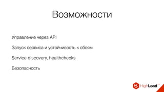 Возможности
Управление через API
Запуск сервиса и устойчивость к сбоям
Service discovery, healthchecks
Безопасность
 