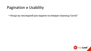 Pagination и Usability
• Когда вы последний раз ходили на вторую страницу Гугла?
 
