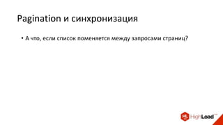 Pagination и синхронизация
• А что, если список поменяется между запросами страниц?
 