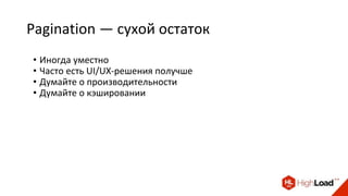 Pagination — сухой остаток
• Иногда уместно
• Часто есть UI/UX-решения получше
• Думайте о производительности
• Думайте о кэшировании
 