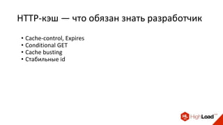 HTTP-кэш — что обязан знать разработчик
• Cache-control, Expires
• Conditional GET
• Cache busting
• Стабильные id
 