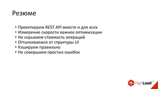 Резюме
• Проектируем REST API вместе и для всех
• Измерение скорости важнее оптимизации
• Не скрываем стоимость операций
• Отталкиваемся от структуры UI
• Кэшируем правильно
• Не совершаем простых ошибок
 