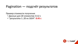 Pagination — подсчёт результатов
Пример стоимости получения
• Данные для 20 элементов: 0.12 с
• “результаты 1..20 из 1024”...