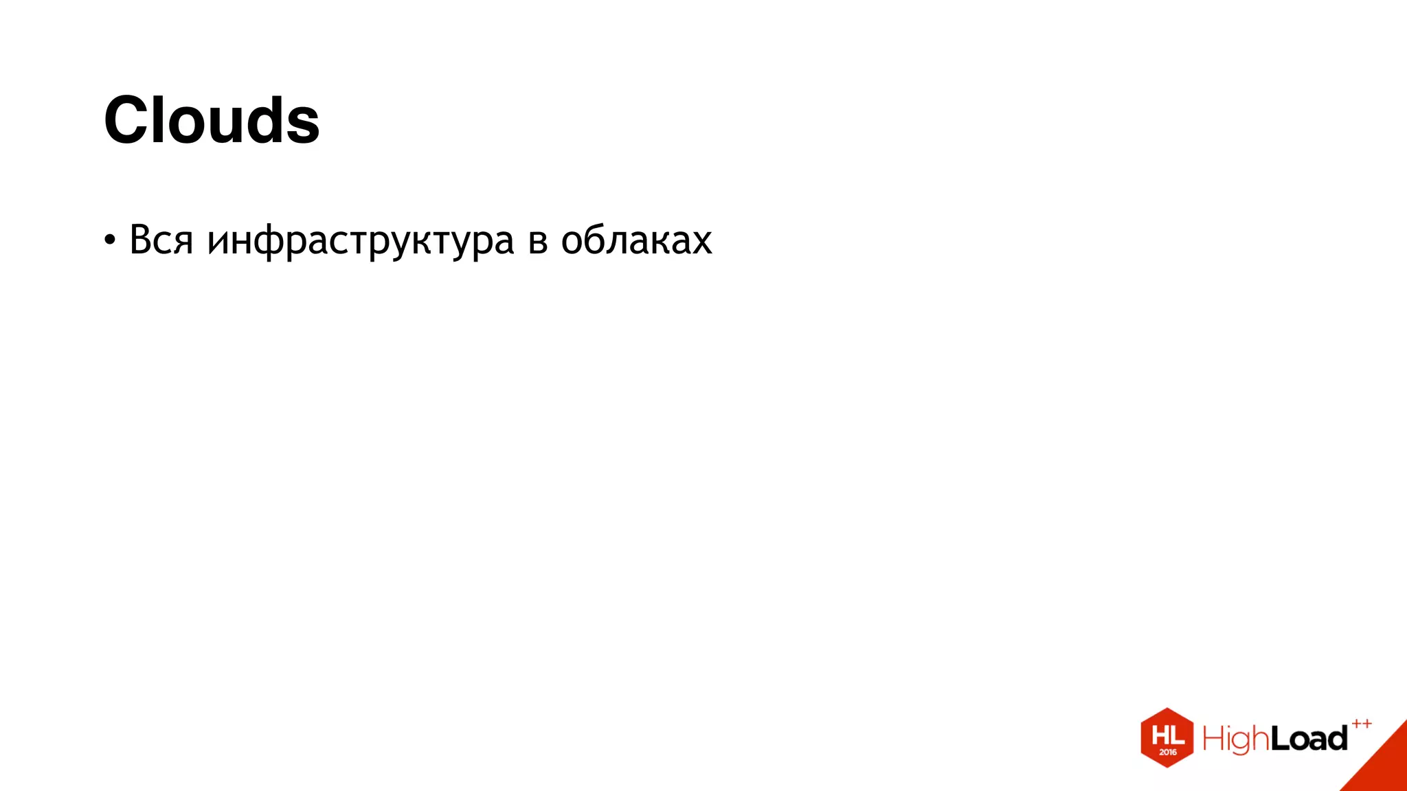 Clouds
• Вся инфраструктура в облаках
 