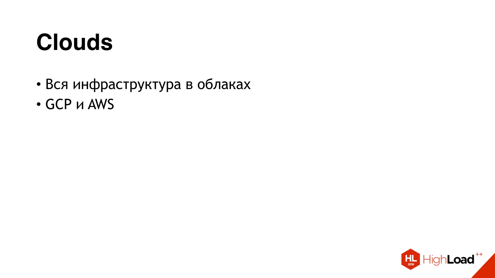 Clouds
• Вся инфраструктура в облаках
• GCP и AWS
 