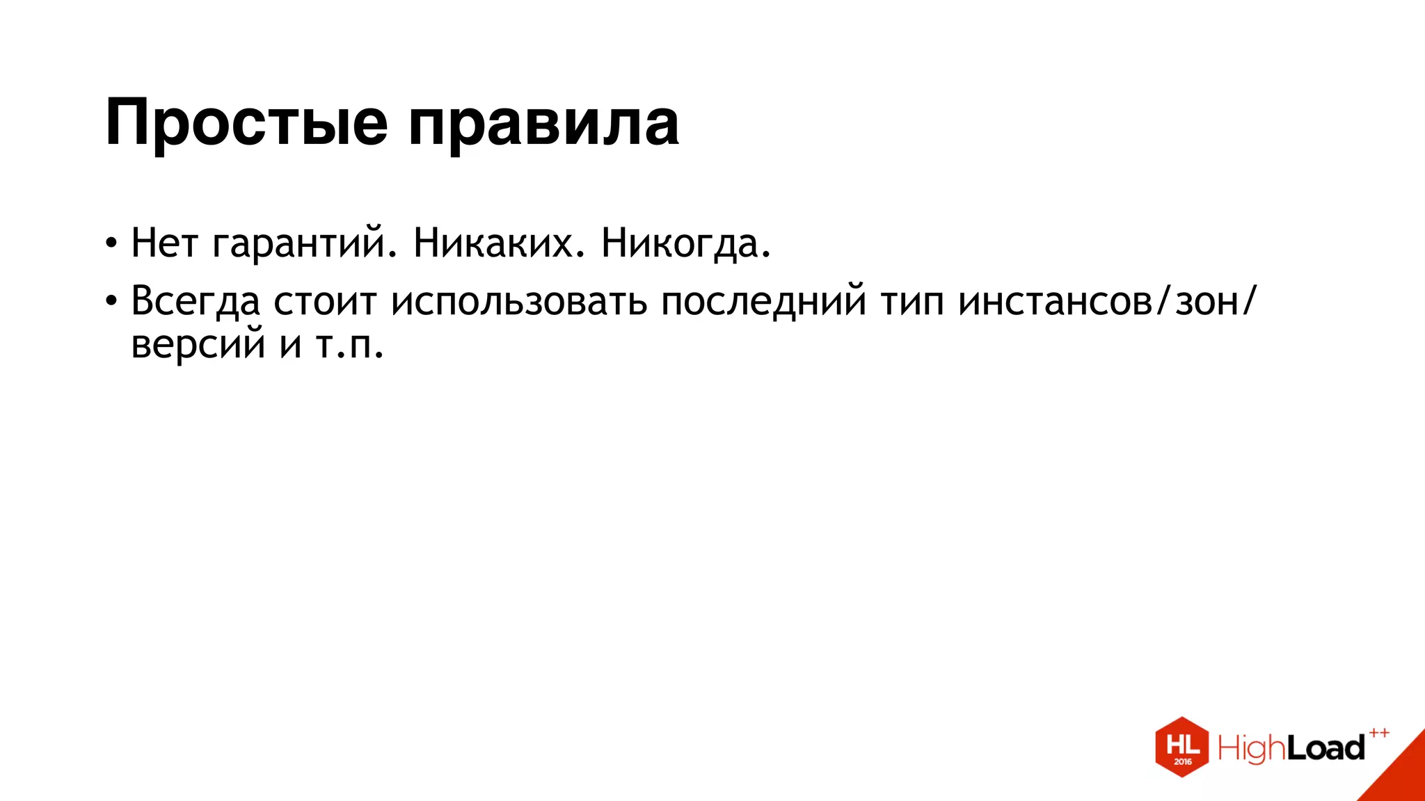 Простые правила
• Нет гарантий. Никаких. Никогда.
• Всегда стоит использовать последний тип инстансов/зон/
версий и т.п.
 