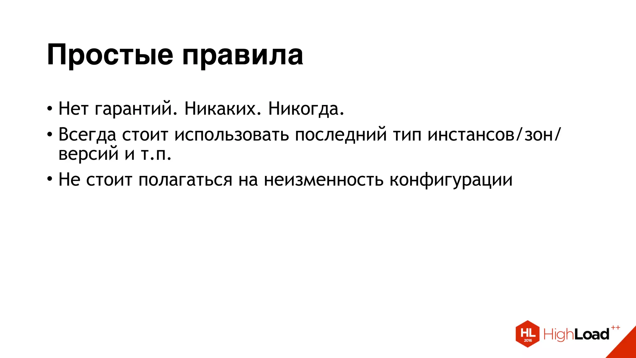 Простые правила
• Нет гарантий. Никаких. Никогда.
• Всегда стоит использовать последний тип инстансов/зон/
версий и т.п.
• Не стоит полагаться на неизменность конфигурации
 