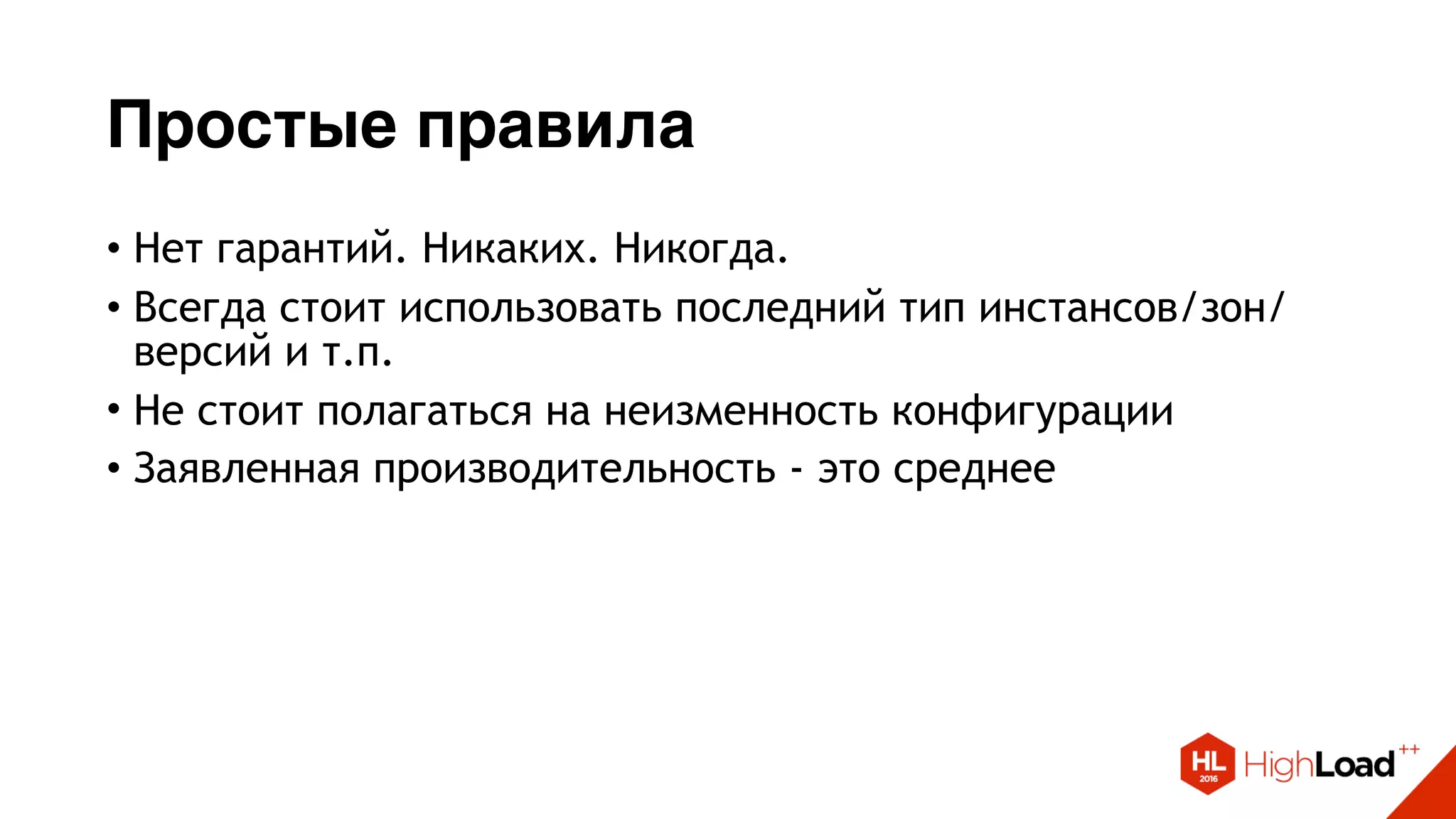 Простые правила
• Нет гарантий. Никаких. Никогда.
• Всегда стоит использовать последний тип инстансов/зон/
версий и т.п.
• Не стоит полагаться на неизменность конфигурации
• Заявленная производительность - это среднее
 
