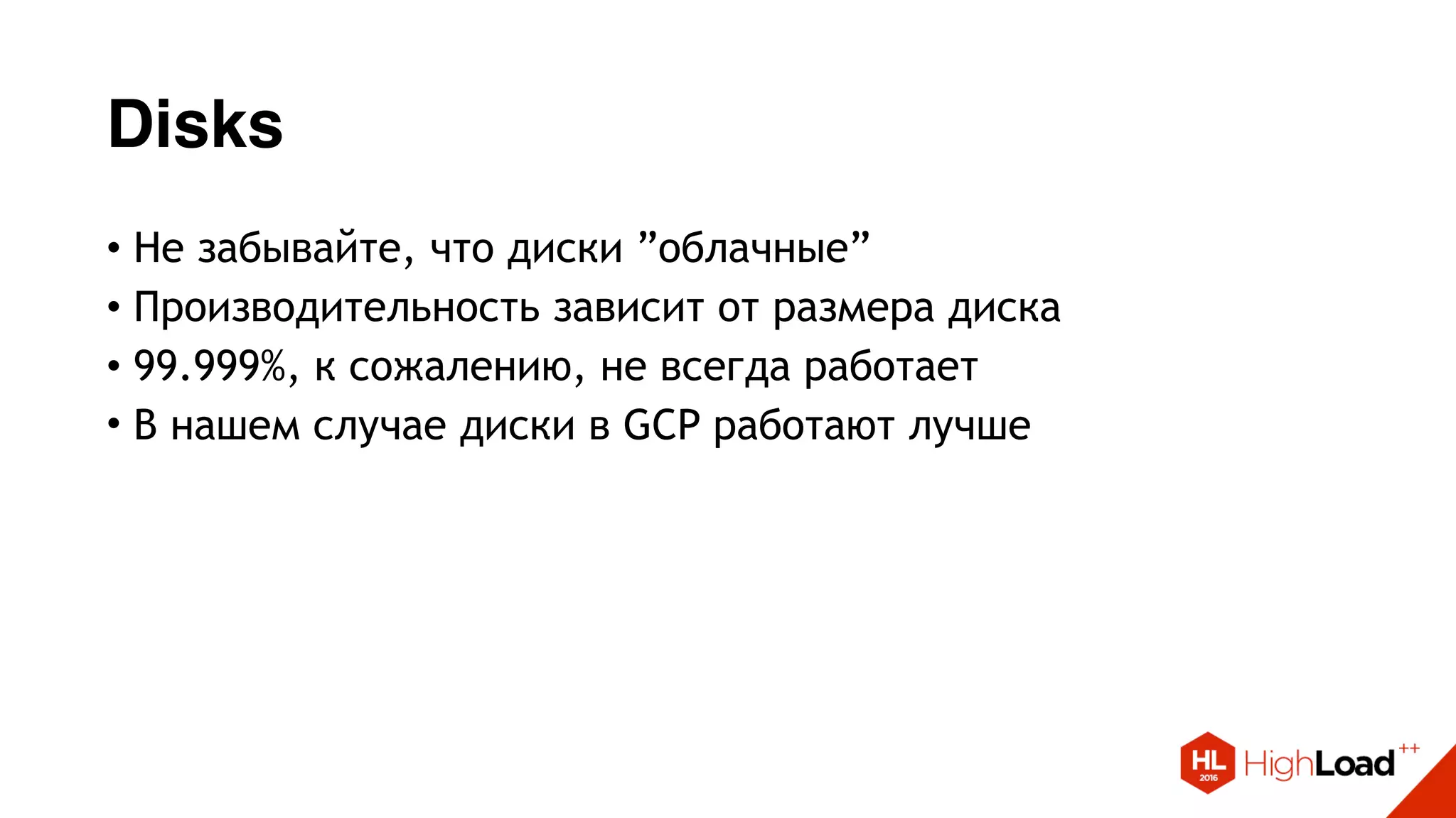 Disks
• Не забывайте, что диски ”облачные”
• Производительность зависит от размера диска
• 99.999%, к сожалению, не всегда работает
• В нашем случае диски в GCP работают лучше
 