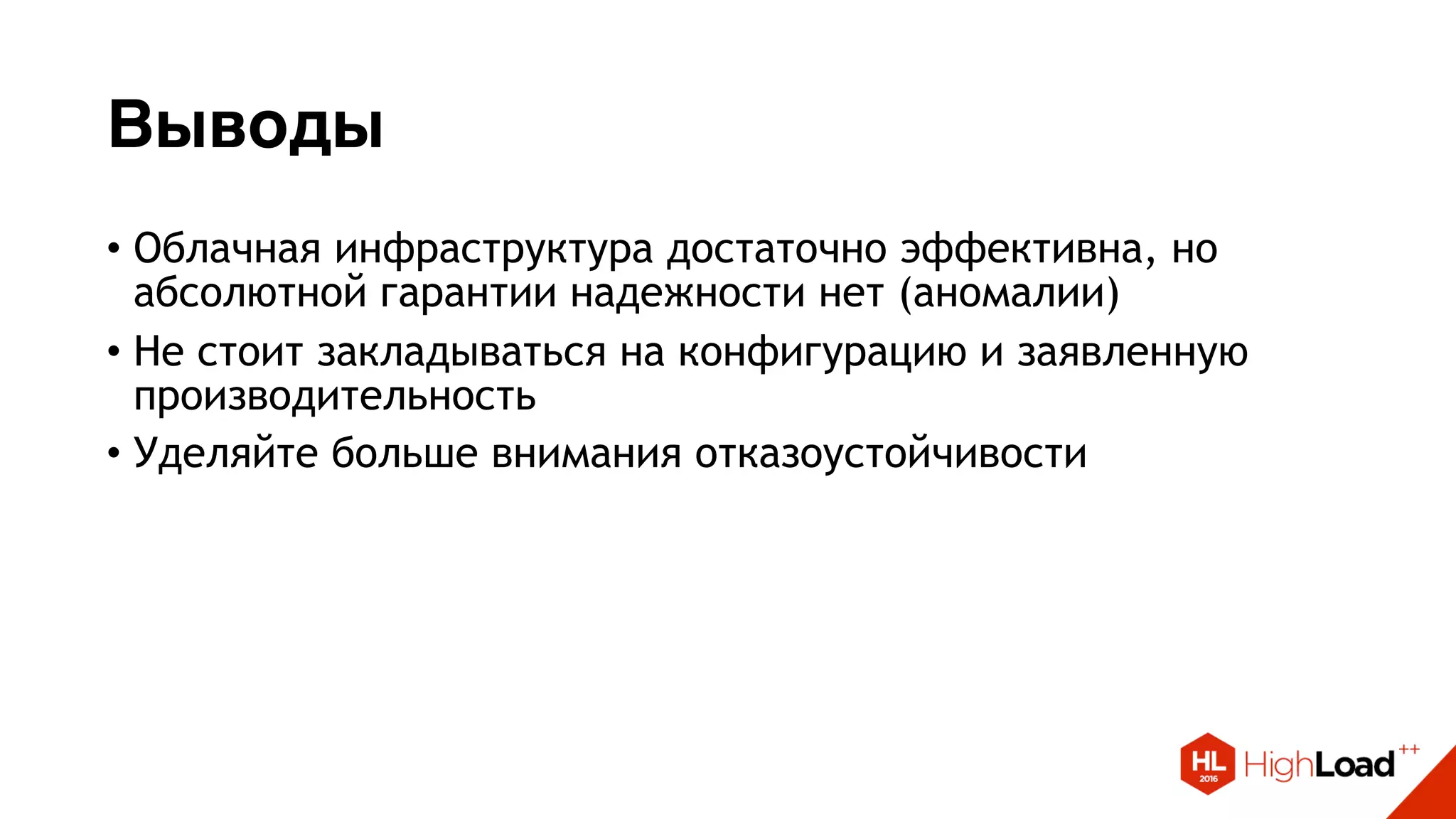 Выводы
• Облачная инфраструктура достаточно эффективна, но
абсолютной гарантии надежности нет (аномалии)
• Не стоит закладываться на конфигурацию и заявленную
производительность
• Уделяйте больше внимания отказоустойчивости
 