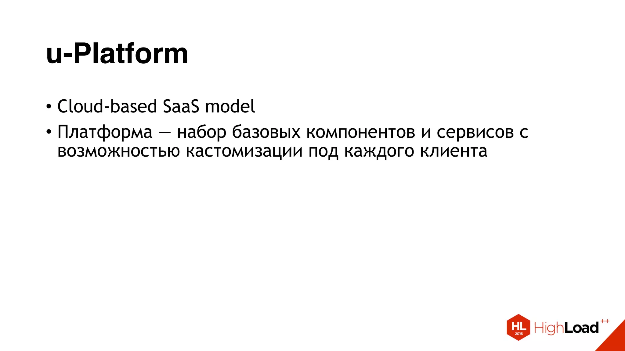 u-Platform
• Cloud-based SaaS model
• Платформа — набор базовых компонентов и сервисов с
возможностью кастомизации под каждого клиента
 