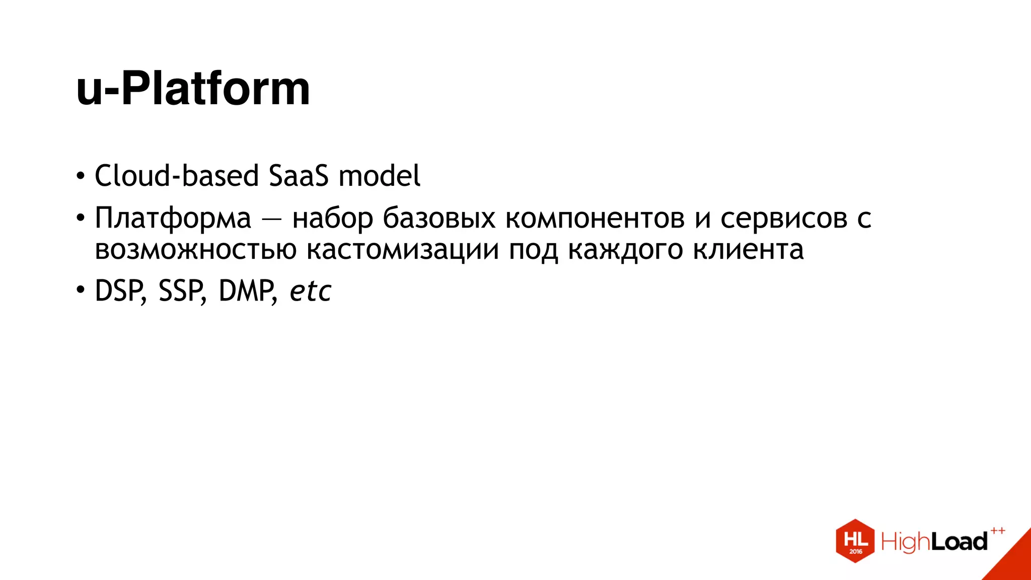 u-Platform
• Cloud-based SaaS model
• Платформа — набор базовых компонентов и сервисов с
возможностью кастомизации под каждого клиента
• DSP, SSP, DMP, etc
 