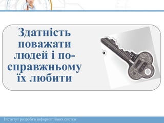 Інститут розробки інформаційних систем
Здатність
поважати
людей і по-
справжньому
їх любити
 