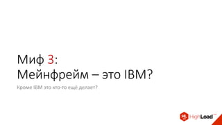 Миф 3:
Мейнфрейм – это IBM?
Кроме IBM это кто-то ещё делает?
 