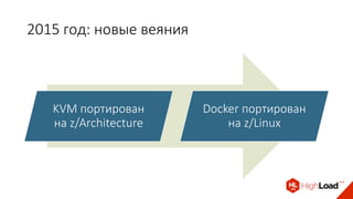 2015 год: новые веяния
KVM портирован
на z/Architecture
Docker портирован
на z/Linux
 