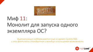 Миф 11:
Монолит для запуска одного
экземпляра ОС?
Виртуализация поддерживается ещё со времён System/360,
и это фактически стандартная и всеобще используемая возможность
 