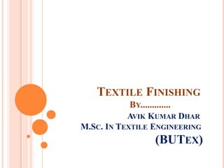 TEXTILE FINISHING
BY.............
AVIK KUMAR DHAR
M.SC. IN TEXTILE ENGINEERING
(BUTEX)
 
