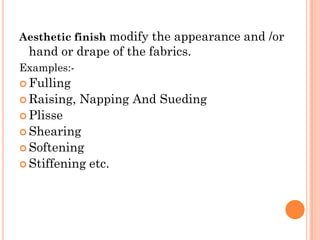 Aesthetic finish modify the appearance and /or
hand or drape of the fabrics.
Examples:-
 Fulling
 Raising, Napping And Sueding
 Plisse
 Shearing
 Softening
 Stiffening etc.
 