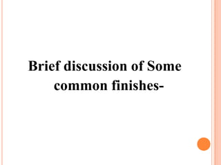 Brief discussion of Some
common finishes-
 