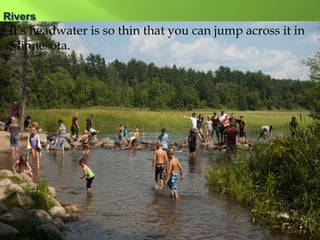  It’s headwater is so thin that you can jump across it in
Minnesota.
 