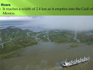  It reaches a width of 2.4 km as it empties into the Gulf of
Mexico.
 